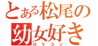 とある松尾の幼女好き（ロリコン）