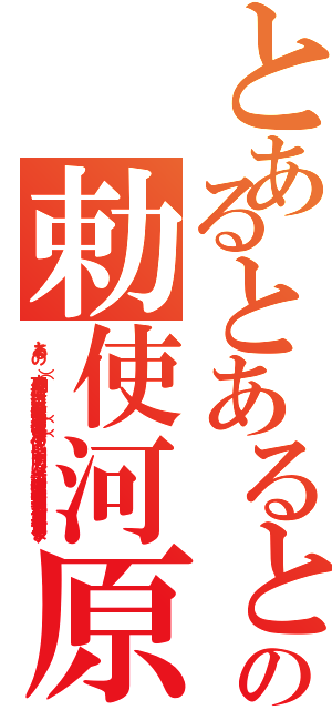 とあるとあるとあるとあるの勅使河原（とある  の      （）   方向 縦 横   色合い 科学色（赤） 魔術色（青） その他    公開 する しない    誹謗中傷は侮辱、名誉毀損となり、罰せられる場合があります ）