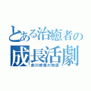 とある治癒者の成長活劇（前川修寬の物語）