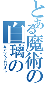 とある魔術の白璃の　（ムカつくブロリスト）