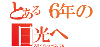 とある６年の日光へ（スライドショーにしてね）