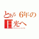 とある６年の日光へ（スライドショーにしてね）