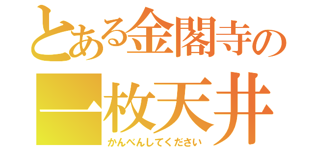 とある金閣寺の一枚天井（かんべんしてください）