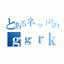 とあるネット民のｇｇｒｋｓ（）