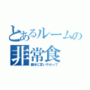 とあるルームの非常食（勝手に言いやがって）