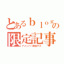 とあるｂｌｏｇの限定記事（アメンバー限定デス）