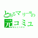 とあるマリー廃の元コミュ障（せとこうすけ）