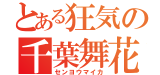 とある狂気の千葉舞花（センヨウマイカ）