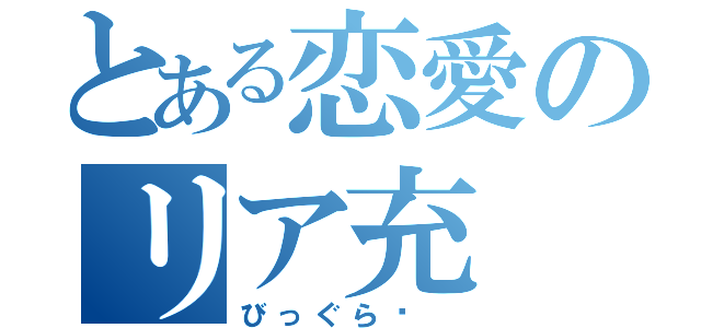 とある恋愛のリア充（びっぐらゔ ）