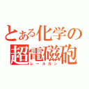 とある化学の超電磁砲（レールガン）