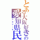 とある大阪好きの愛知県民（アホでーす）