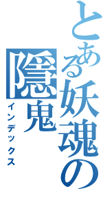 とある妖魂の隱鬼（インデックス）