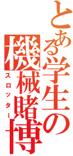 とある学生の機械賭博（スロッター）