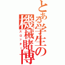 とある学生の機械賭博（スロッター）