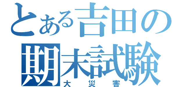 とある吉田の期末試験（大災害）