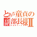 とある童貞の副部長様Ⅱ（ナガチャーン）