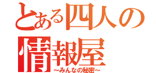 とある四人の情報屋（～みんなの秘密～）