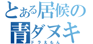 とある居候の青ダヌキ（ドラえもん）