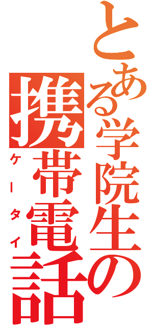 とある学院生の携帯電話（ケータイ）