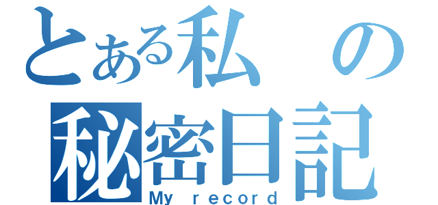 とある私の秘密日記（Ｍｙ ｒｅｃｏｒｄ）