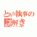 とある執事の謎解き（ディナーの後で）