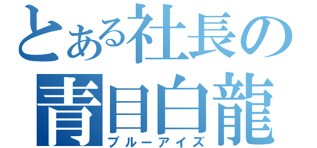 とある社長の青目白龍（ブルーアイズ）