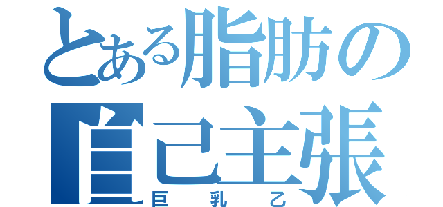 とある脂肪の自己主張（巨乳乙）