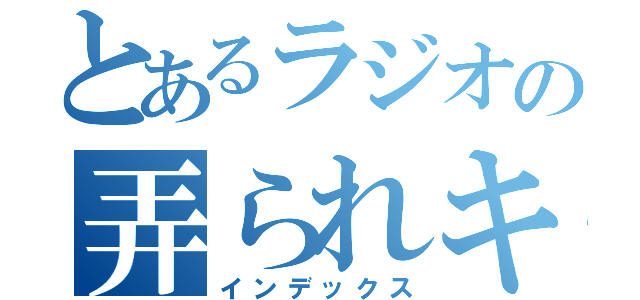 とあるラジオの弄られキャラ（インデックス）