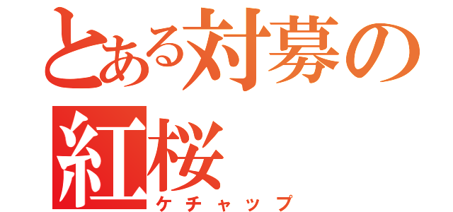 とある対募の紅桜（ケチャップ）