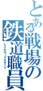 とある戦場の鉄道職員（レイルロードスタッフ）