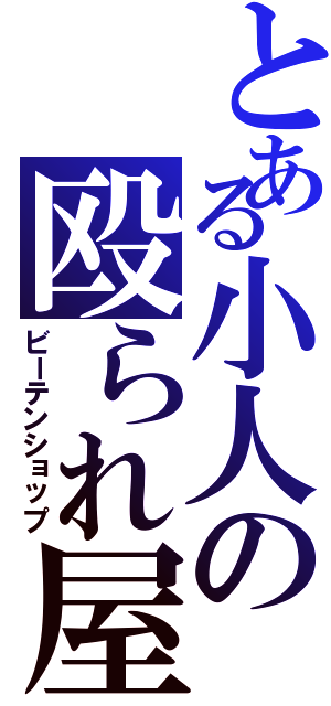 とある小人の殴られ屋（ビーテンショップ）
