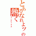 とあるなれよッの熱く（インデックス）