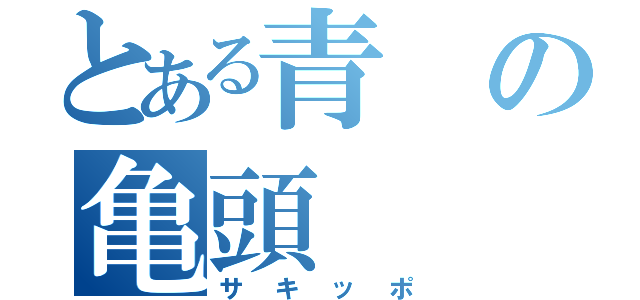 とある青の亀頭（サキッポ）