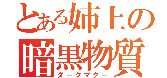 とある姉上の暗黒物質（ダークマター）