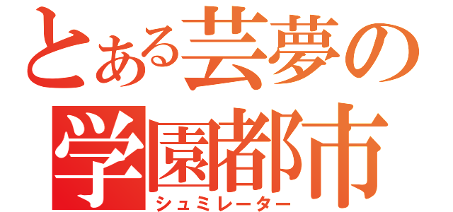 とある芸夢の学園都市（シュミレーター）