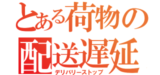 とある荷物の配送遅延（デリバリーストップ）