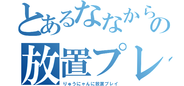 とあるななからの放置プレイ（りゅうにゃんに放置プレイ）