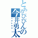 とあるぴぴんの今井勇太（ヘタレカス）