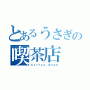 とあるうさぎの喫茶店（Ｃｏｆｆｅｅ Ｓｈｏｐ）