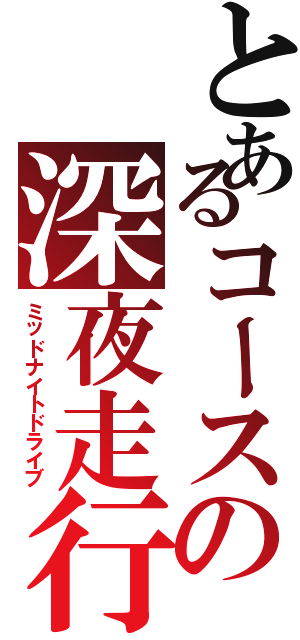 とあるコースの深夜走行（ミッドナイトドライブ）