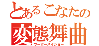 とあるこなたの変態舞曲（ツーホースイショー）