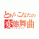 とあるこなたの変態舞曲（ツーホースイショー）