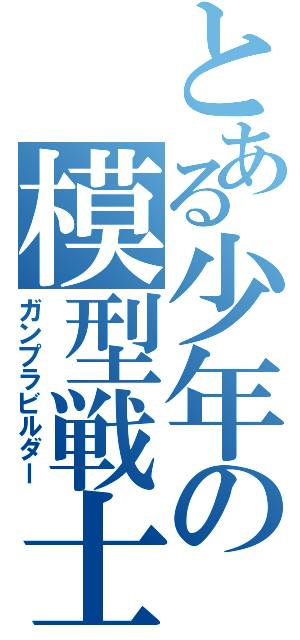 とある少年の模型戦士（ガンプラビルダー）