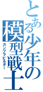 とある少年の模型戦士（ガンプラビルダー）