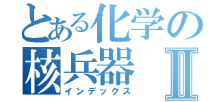 とある化学の核兵器Ⅱ（インデックス）