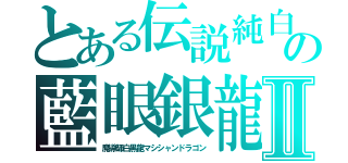 とある伝説純白（レジェンダリー）の藍眼銀龍（ダーワイト）Ⅱ（魔導師白黒龍マシシャンドラゴン）