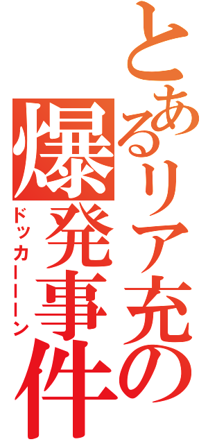 とあるリア充の爆発事件（ドッカーーーン）