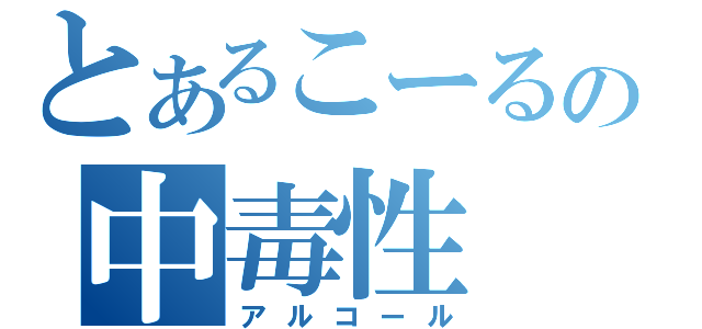 とあるこーるの中毒性（アルコール）