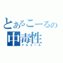 とあるこーるの中毒性（アルコール）