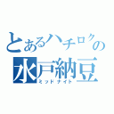 とあるハチロク使いの水戸納豆（ミッドナイト）